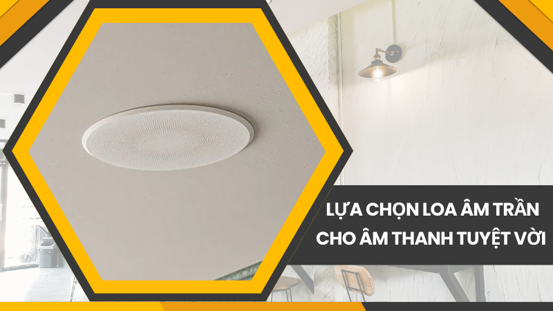 Lựa chọn loa âm trần có chất âm tuyệt vời Lựa chọn loa âm trần có chất âm tuyệt vời
