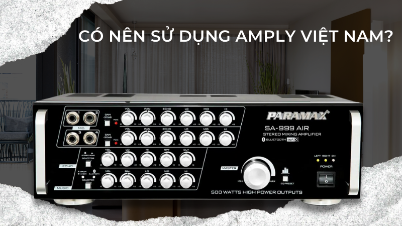 Có nên sử dụng amply Việt Nam?