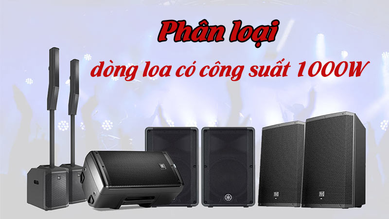Phân loại các dòng loa có công suất 1000W